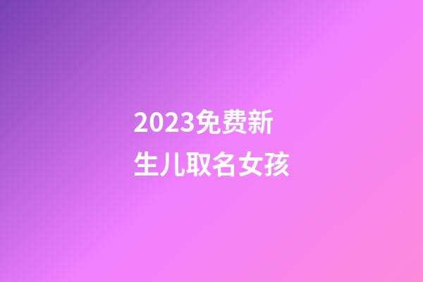 2023免费新生儿取名女孩