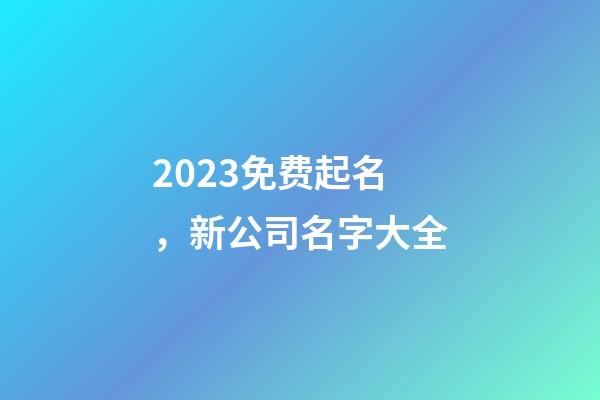 2023免费起名，新公司名字大全