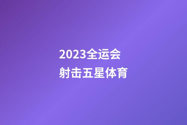 2023全运会射击五星体育-第1张-星座运势-玄机派