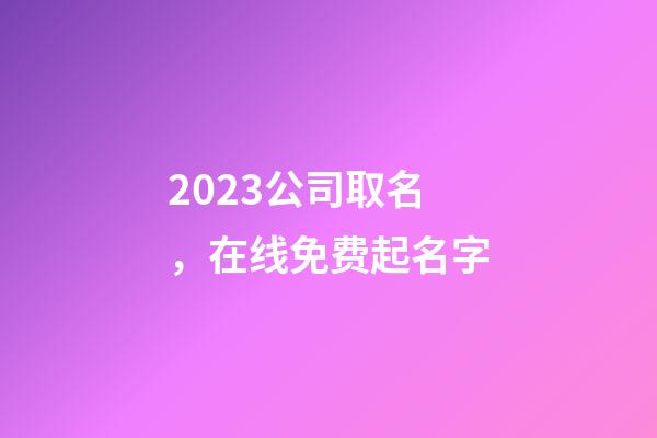 2023公司取名，在线免费起名字