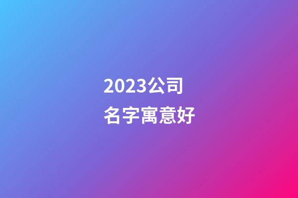 2023公司名字寓意好