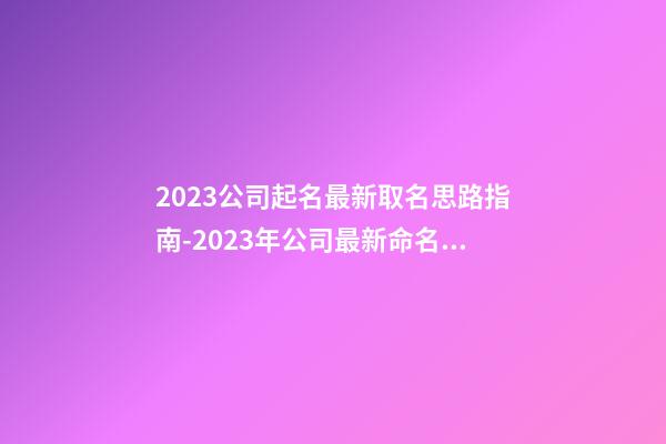 2023公司起名最新取名思路指南-2023年公司最新命名理念指南-第1张-公司起名-玄机派