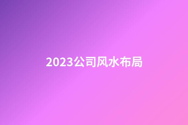 2023公司风水布局
