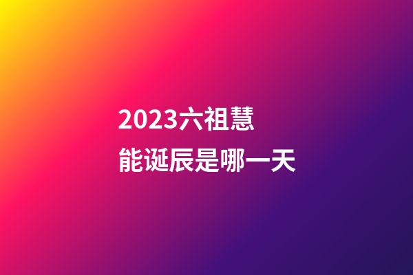 2023六祖慧能诞辰是哪一天