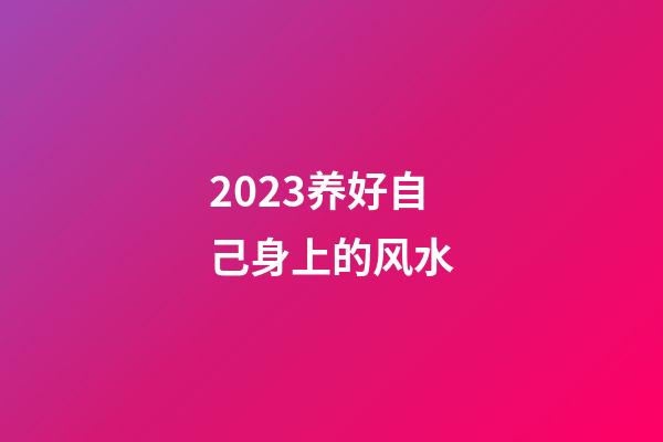 2023养好自己身上的风水