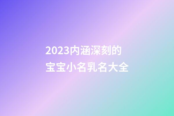 2023内涵深刻的宝宝小名乳名大全