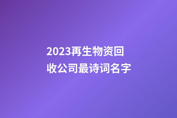 2023再生物资回收公司最诗词名字-第1张-公司起名-玄机派