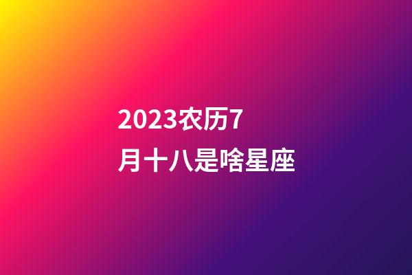 2023农历7月十八是啥星座-第1张-星座运势-玄机派