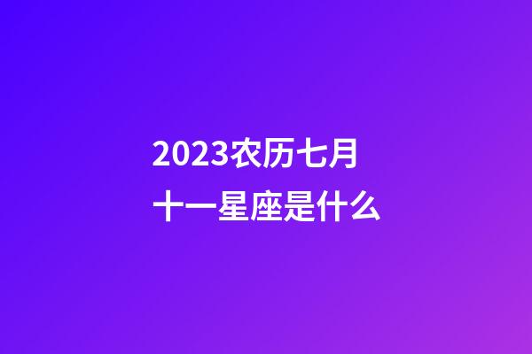 2023农历七月十一星座是什么-第1张-星座运势-玄机派