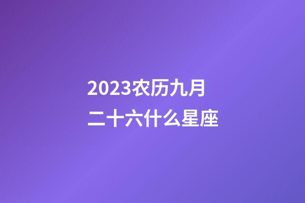 2023农历九月二十六什么星座-第1张-星座运势-玄机派