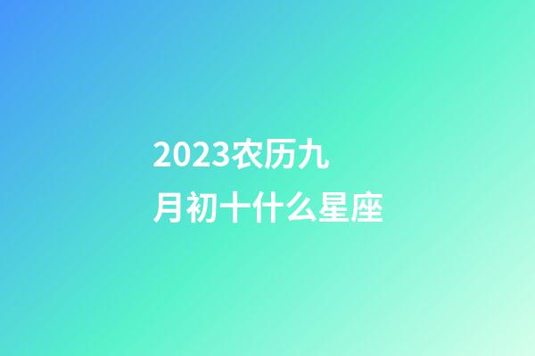 2023农历九月初十什么星座-第1张-星座运势-玄机派