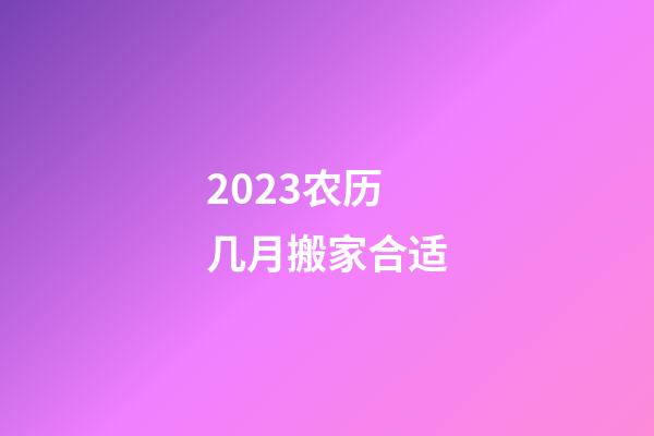 2023农历几月搬家合适