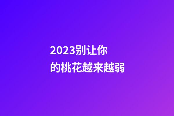 2023别让你的桃花越来越弱