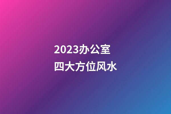 2023办公室四大方位风水