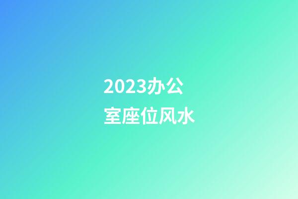 2023办公室座位风水