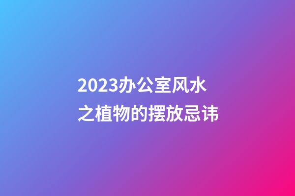 2023办公室风水之植物的摆放忌讳