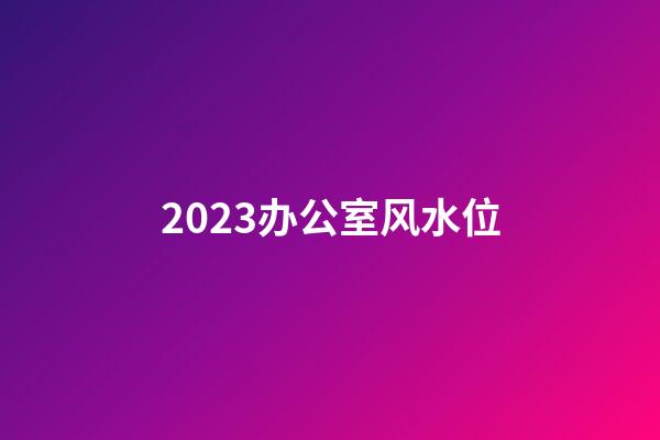 2023办公室风水位