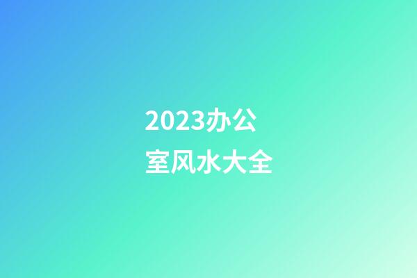 2023办公室风水大全