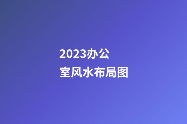 2023办公室风水布局图