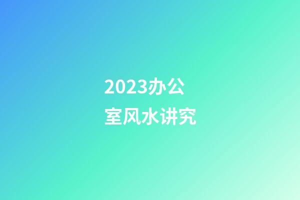 2023办公室风水讲究