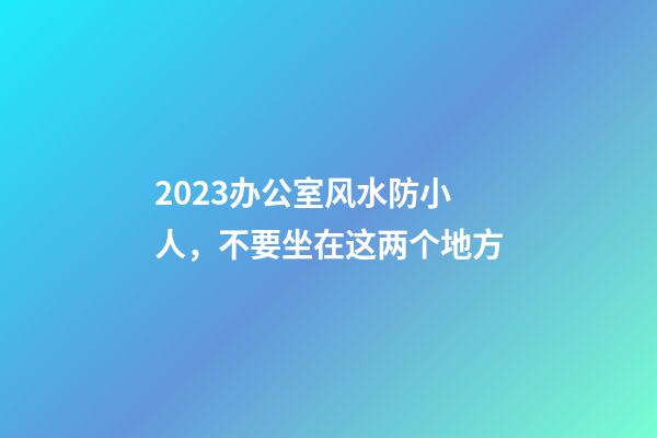 2023办公室风水防小人，不要坐在这两个地方