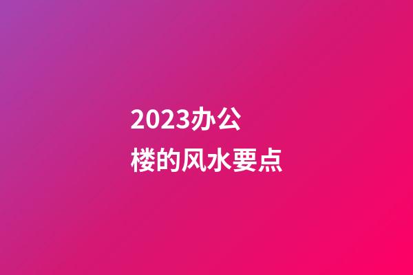 2023办公楼的风水要点