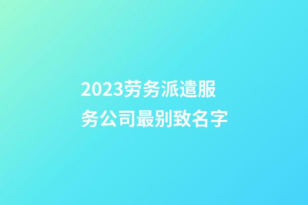 2023劳务派遣服务公司最别致名字-第1张-公司起名-玄机派