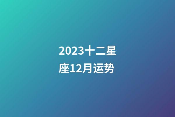 2023十二星座12月运势-第1张-星座运势-玄机派