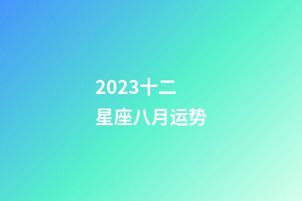 2023十二星座八月运势-第1张-星座运势-玄机派