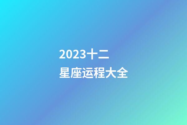 2023十二星座运程大全-第1张-星座运势-玄机派