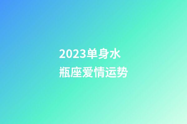 2023单身水瓶座爱情运势-第1张-星座运势-玄机派
