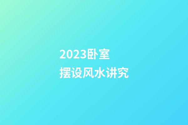 2023卧室摆设风水讲究