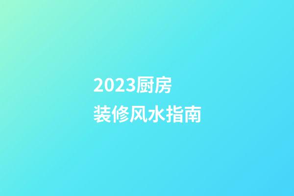 2023厨房装修风水指南