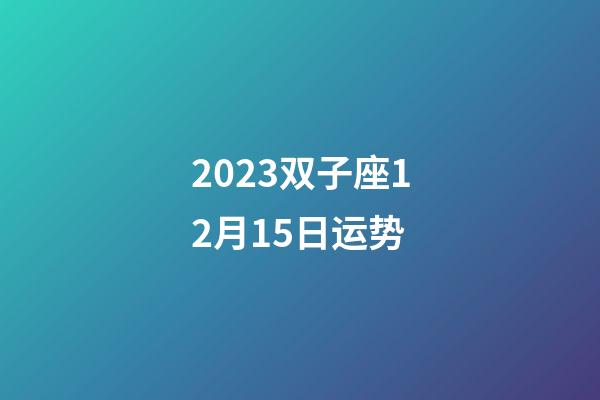 2023双子座12月15日运势-第1张-星座运势-玄机派