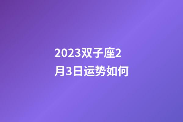 2023双子座2月3日运势如何-第1张-星座运势-玄机派