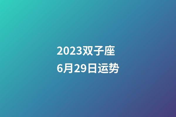 2023双子座6月29日运势-第1张-星座运势-玄机派