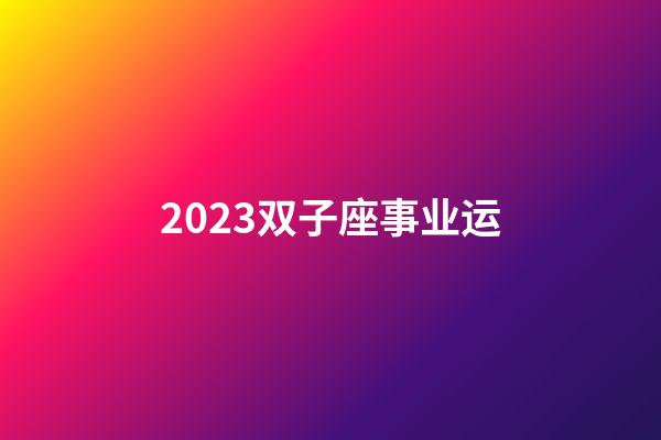 2023双子座事业运-第1张-星座运势-玄机派