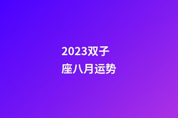 2023双子座八月运势-第1张-星座运势-玄机派
