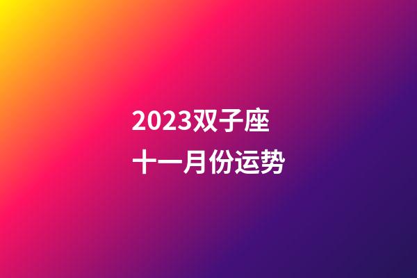 2023双子座十一月份运势-第1张-星座运势-玄机派