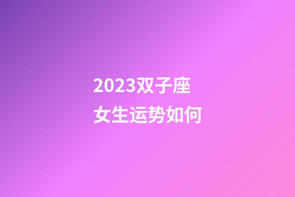 2023双子座女生运势如何-第1张-星座运势-玄机派