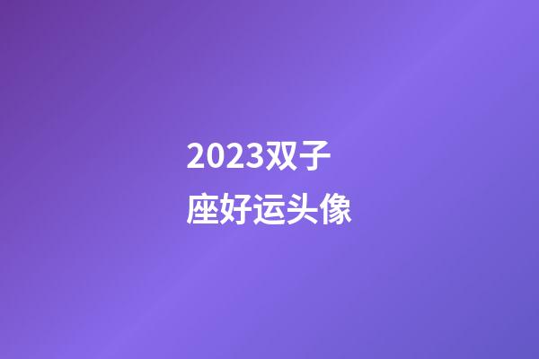 2023双子座好运头像-第1张-星座运势-玄机派