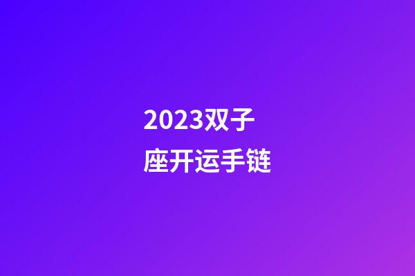 2023双子座开运手链-第1张-星座运势-玄机派