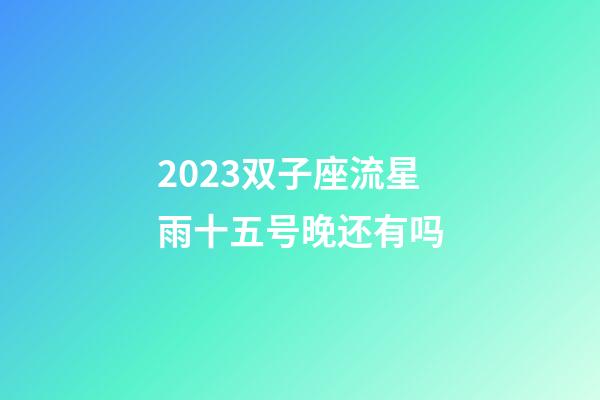 2023双子座流星雨十五号晚还有吗-第1张-星座运势-玄机派