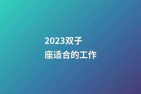2023双子座适合的工作-第1张-星座运势-玄机派