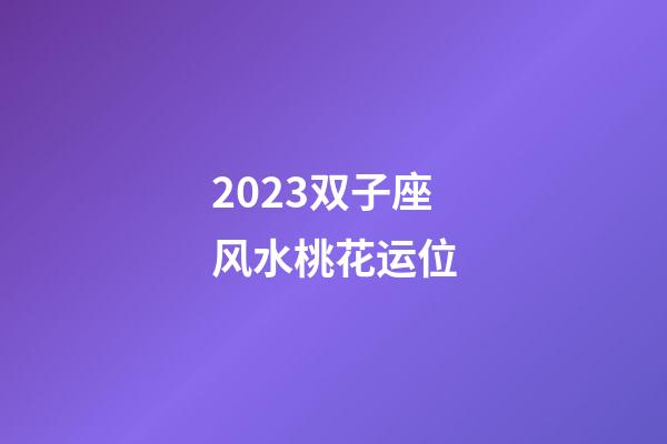 2023双子座风水桃花运位