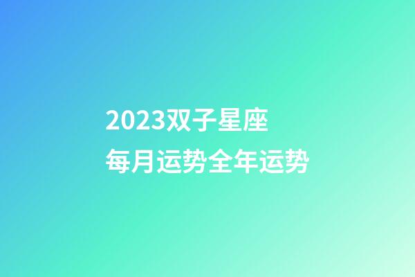 2023双子星座每月运势全年运势-第1张-星座运势-玄机派