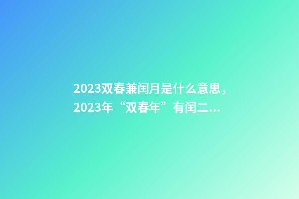 2023双春兼闰月是什么意思，2023年“双春年”有闰二月