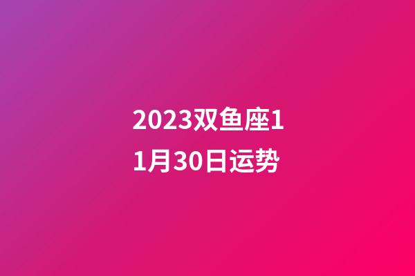 2023双鱼座11月30日运势-第1张-星座运势-玄机派