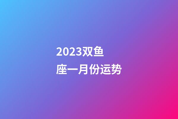 2023双鱼座一月份运势-第1张-星座运势-玄机派