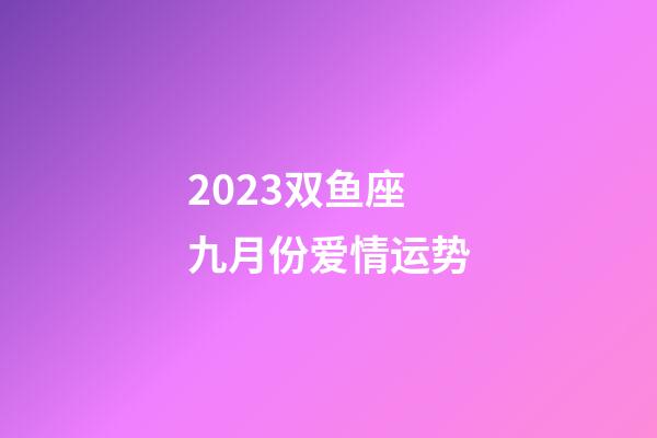 2023双鱼座九月份爱情运势-第1张-星座运势-玄机派